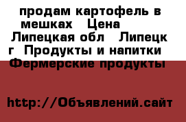 продам картофель в мешках › Цена ­ 900 - Липецкая обл., Липецк г. Продукты и напитки » Фермерские продукты   